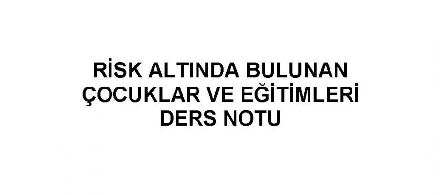 RİSK ALTINDA BULUNAN ÇOCUKLAR VE EĞİTİMLERİ KONU ÖZETLİ SORU BANKASI